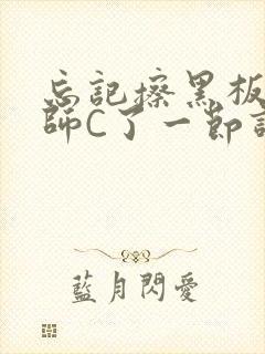 忘记擦黑板被老师C了一节课