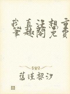 我真没想重生啊笔趣阁免费阅读