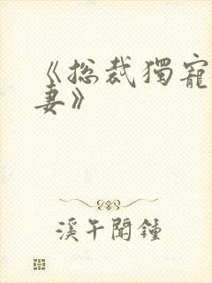 《总裁独宠小娇妻》