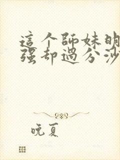 这个师妹明明超强却过分沙雕