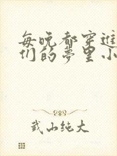 每晚都穿进男神们的梦里小说免费