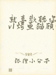 就喜欢听你叫1v1烤鱼猫顾浅浅