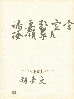 娇妻卧室含辱迎接领导h