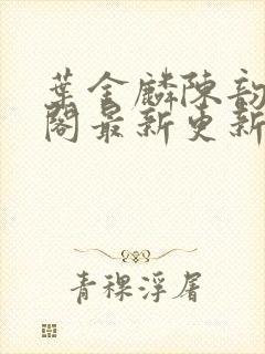 叶金麟陈韵笔趣阁最新更新内容