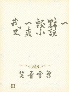 我～轻点～又大又爽小说