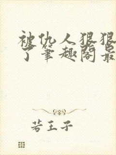 被仇人狠狠开发了笔趣阁最新章节更新时间