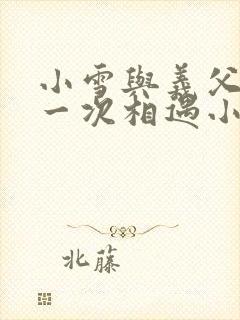 小雪与义父的第一次相遇小说