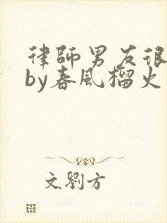 律师男友很难撩by春风榴火