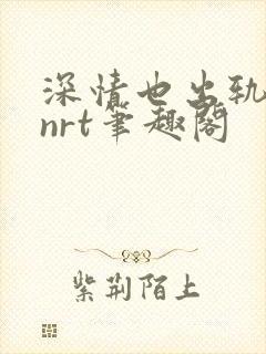 深情也出轨逆2nrt笔趣阁