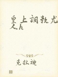 皇上调教尤物美人h