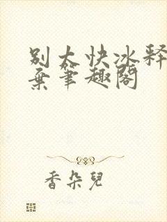 别太快冰释前嫌弃笔趣阁