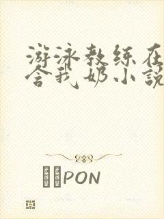 游泳教练在水里含我奶小说