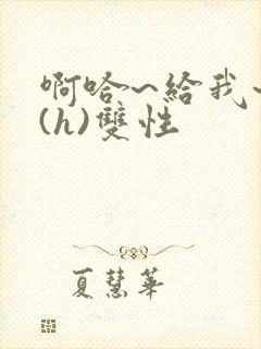 啊哈~给我~啊(h)双性