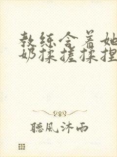 教练含着她的乳奶揉搓揉捏电影