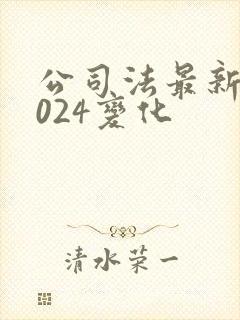 公司法最新版2024变化