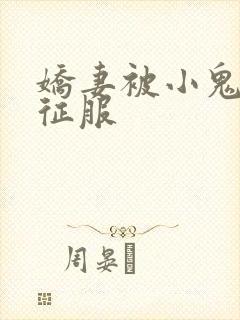 娇妻被小鬼巨茎征服