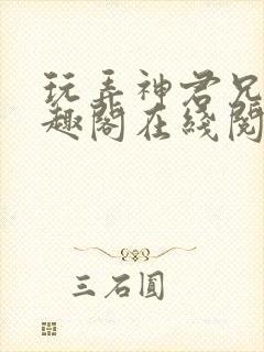 玩弄神君兄长笔趣阁在线阅读全文