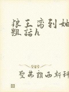 狼王脔到她乖h粗话h