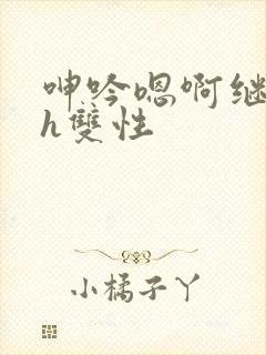 呻吟嗯啊继父～h双性封面