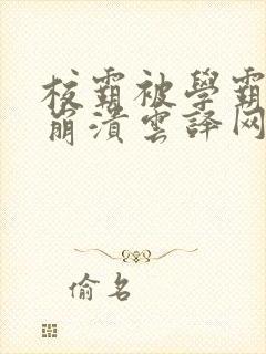 校霸被学霸玩到崩溃云译网