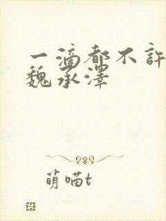 一滴都不许漏 魏承泽