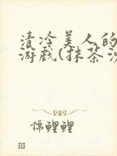 清冷美人的神奇游戏(抹茶沙冰)