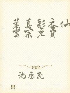 叶真彩衣仙子齐云宗免费