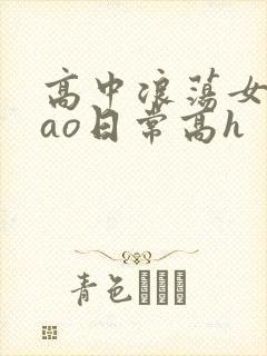 高中浪荡女挨cao日常高h
