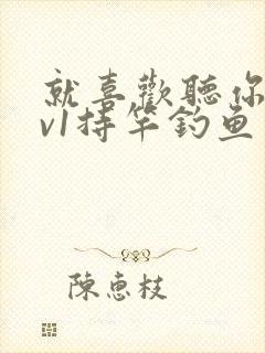 就喜欢听你叫1v1持竿钓鱼