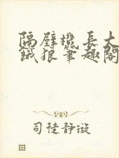 隔壁机长大叔是饿狼笔趣阁