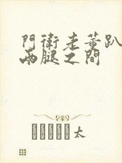 门卫老董趴在我两腿之间