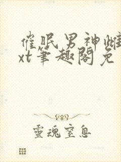 催眠男神雌堕txt笔趣阁免费