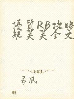 优质RB攻略系统芙芙全文免费