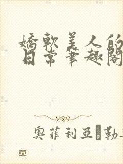 娇软美人的疼爱日常笔趣阁小说免费阅读