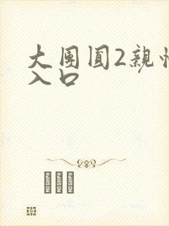 大团圆2亲情会入口