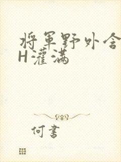 将军野外含公主H灌满