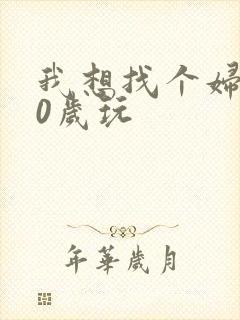 我想找个妇女50岁玩