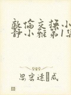 敌伦交换小敏小静小雅第1集封面