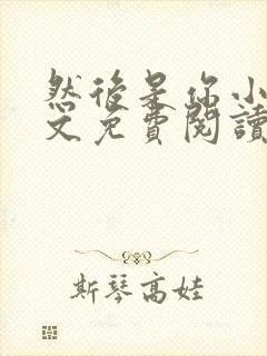 然后是你小说全文免费阅读