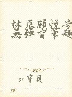 林辰顾悦兮正版无弹窗笔趣阁