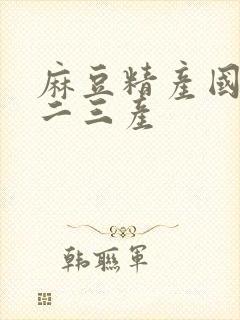 麻豆精产国品一二三产