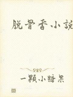 脱骨香小说