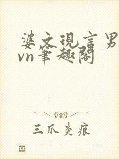 婆文现言男女1vn笔趣阁