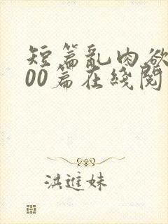 短篇乱肉欲文500篇在线阅读