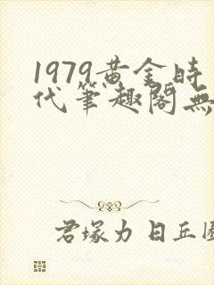1979黄金时代笔趣阁无弹窗无错版封面