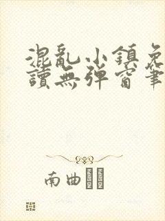 混乱小镇免费阅读无弹窗笔趣阁