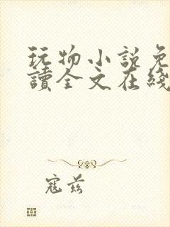 玩物小说免费阅读全文在线阅笔趣阁无弹窗