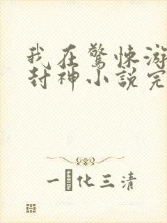 我在惊悚游戏里封神小说完结了吗