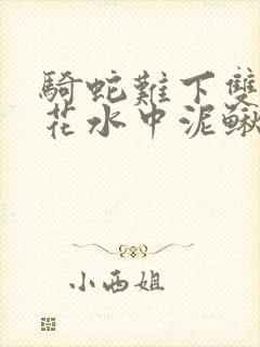 骑蛇难下双金银花水中泥鳅双男主