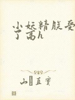 小妖精朕受不了了高h